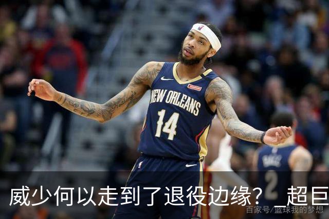 威少何以走到了退役边缘？ 超巨转型失败他不是孤例