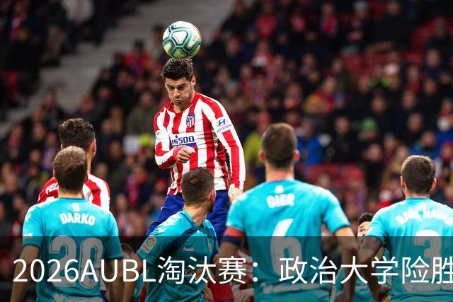 2026AUBL淘汰赛：政治大学险胜延世大学晋级四强 谢旻耕11分