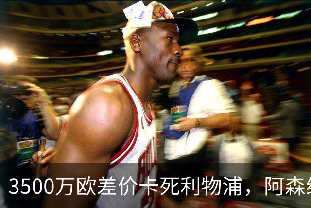 3500万欧差价卡死利物浦，阿森纳携1.5亿欧杀到，巴尔科拉二选一
